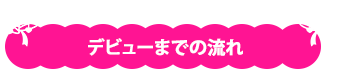 デビューまでの流れ