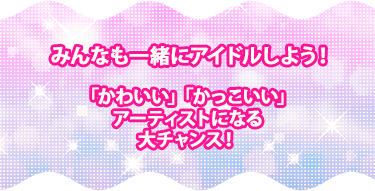 みんなも一緒にアイドルしよう！「かわいい」「かっこいい」アーティストになる大チャンス！